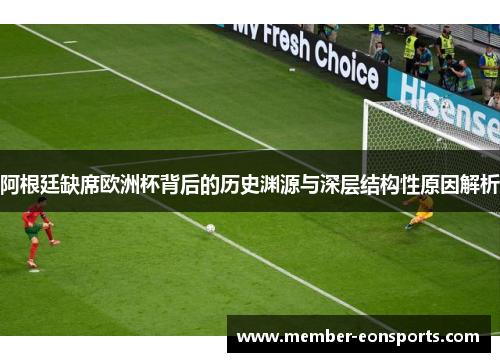 阿根廷缺席欧洲杯背后的历史渊源与深层结构性原因解析